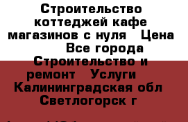 Строительство коттеджей,кафе,магазинов с нуля › Цена ­ 1 - Все города Строительство и ремонт » Услуги   . Калининградская обл.,Светлогорск г.